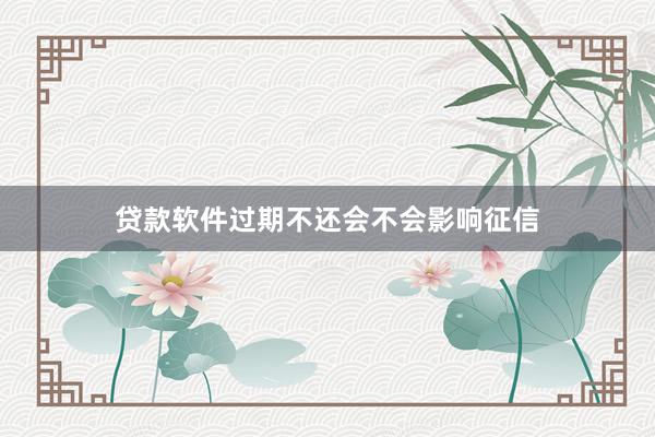 贷款软件过期不还会不会影响征信